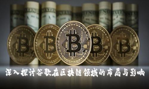 深入探讨谷歌在区块链领域的布局与影响