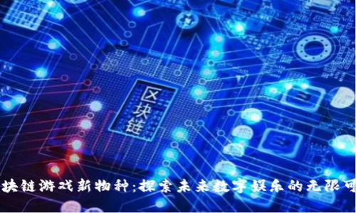 区块链游戏新物种:探索未来数字娱乐的无限可能