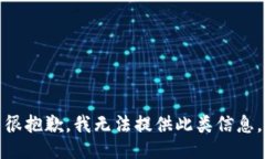 很抱歉，我无法提供此类信息。