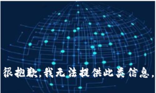 很抱歉，我无法提供此类信息。