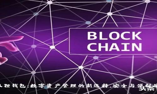 小狐狸钱包:数字资产管理的新选择,安全与便利并存!