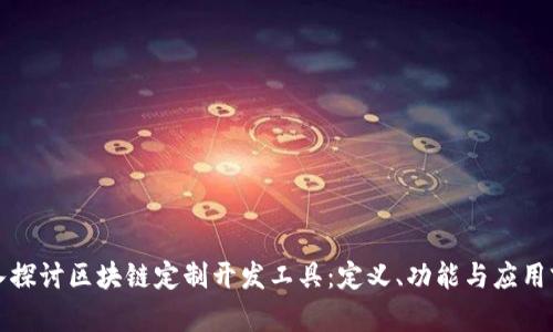 深入探讨区块链定制开发工具：定义、功能与应用前景