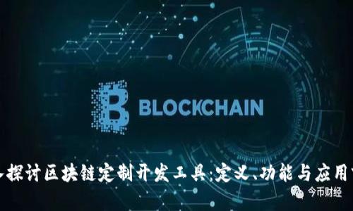 深入探讨区块链定制开发工具：定义、功能与应用前景