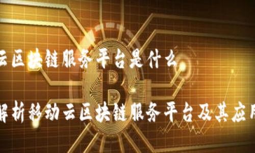 移动云区块链服务平台是什么
全面解析移动云区块链服务平台及其应用前景