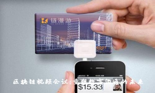 区块链视频会议：重塑数字沟通的未来