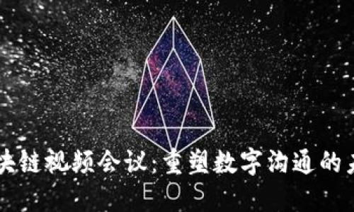 区块链视频会议：重塑数字沟通的未来