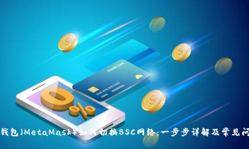 小狐狸钱包（MetaMask）如何切换BSC网络：一步步详解及常见问题解答