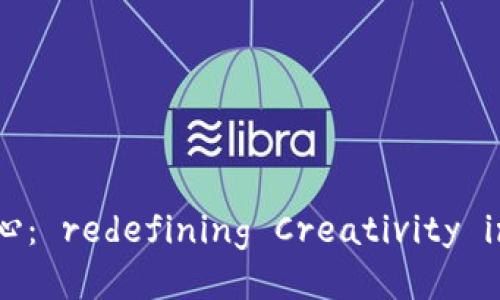 区块链艺术设计中心: redefining Creativity in the Digital Age