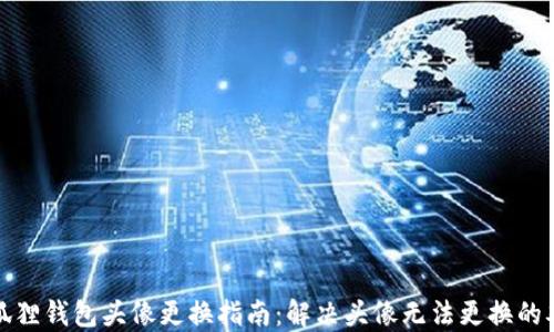 小狐狸钱包头像更换指南:解决头像无法更换的难题