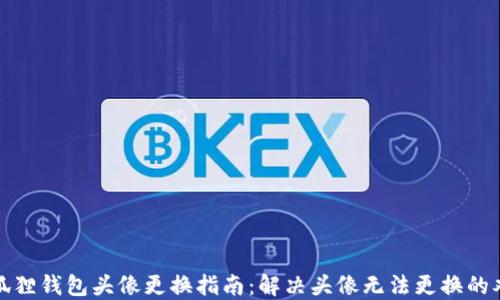 小狐狸钱包头像更换指南:解决头像无法更换的难题