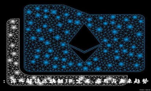 : 深入解读区块链IP:定义、应用与未来趋势
