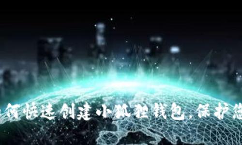 全面指南:如何快速创建小狐狸钱包,保护您的数字资产