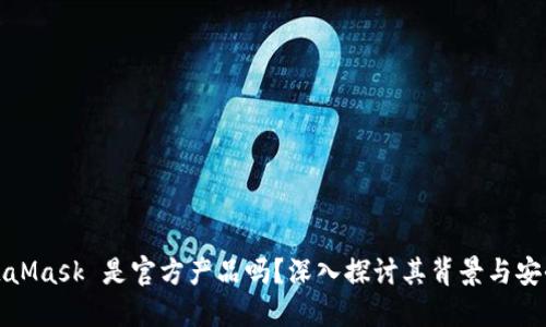 MetaMask 是官方产品吗？深入探讨其背景与安全性