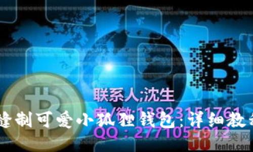 手把手教你缝制可爱小狐狸钱包：详细教程与图片指导