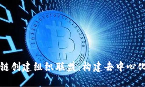 深入解析区块链创建组织联盟:构建去中心化信任的新方式