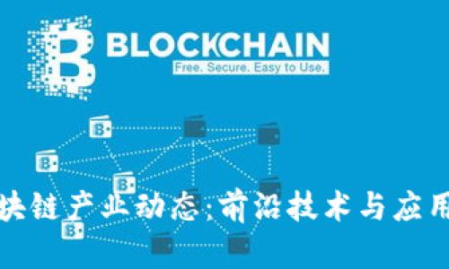 : 深入了解区块链产业动态：前沿技术与应用趋势全景解析