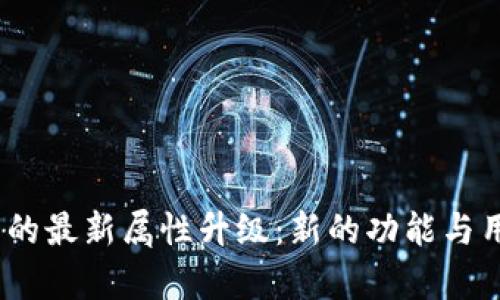:小狐狸钱包的最新属性升级：新的功能与用户体验解析