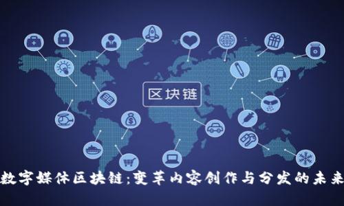 数字媒体区块链：变革内容创作与分发的未来