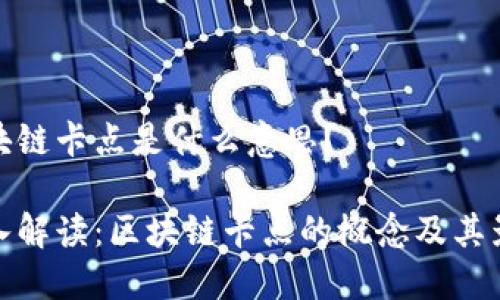 区块链卡点是什么意思?
深入解读:区块链卡点的概念及其影响