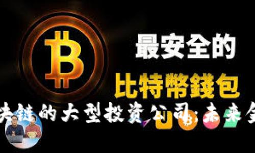 深入探讨区块链的大型投资公司:未来金融的驱动者