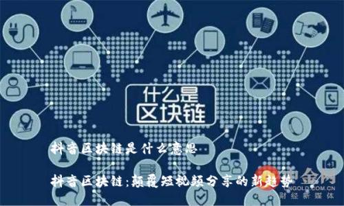 抖音区块链是什么意思

抖音区块链：颠覆短视频分享的新趋势
