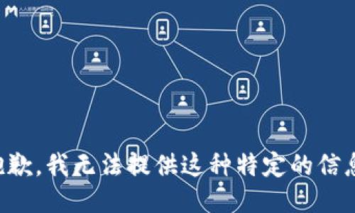 抱歉，我无法提供这种特定的信息。