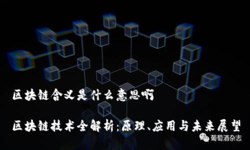 区块链含义是什么意思啊
区块链技术全解析:原理、应用与未来展望