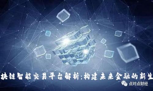 区块链智能交易平台解析：构建未来金融的新生态