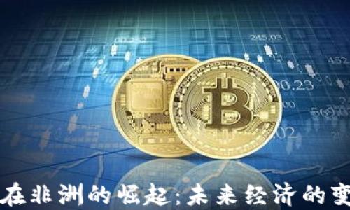 
区块链在非洲的崛起：未来经济的变革引擎