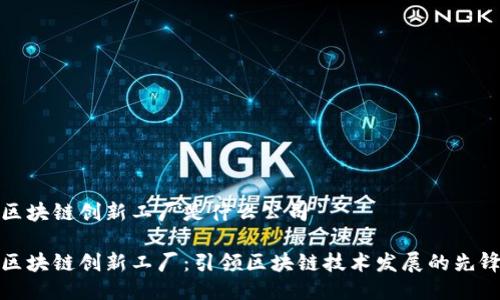 区块链创新工厂是什么公司
区块链创新工厂:引领区块链技术发展的先锋