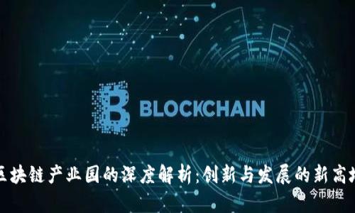 区块链产业园的深度解析:创新与发展的新高地