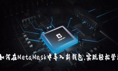 全面指南:如何在MetaMask中导入新钱包,实现轻松管理加密资产