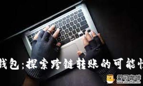 小狐狸钱包:探索跨链转账的可能性与未来