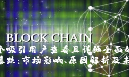 思考一个吸引用户查看且详细全面的优秀  
区块链暴跌：市场影响、原因解析及未来展望