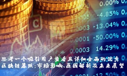 思考一个吸引用户查看且详细全面的优秀  
区块链暴跌：市场影响、原因解析及未来展望