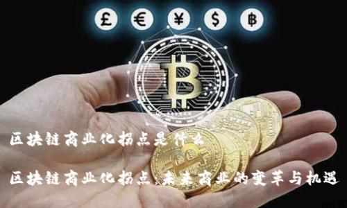 区块链商业化拐点是什么
区块链商业化拐点:未来商业的变革与机遇