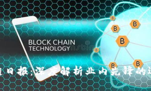 探秘区块链日报：深度解析业内先锋的运作与影响