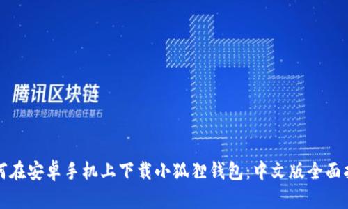 如何在安卓手机上下载小狐狸钱包：中文版全面指南