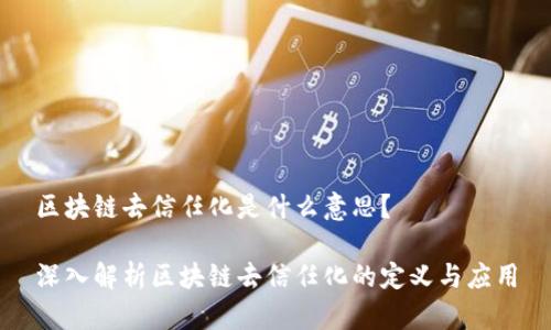 区块链去信任化是什么意思？

深入解析区块链去信任化的定义与应用