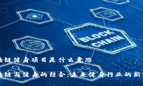 区块链健身项目是什么意思
区块链与健身的结合:未来健身行业的新常态