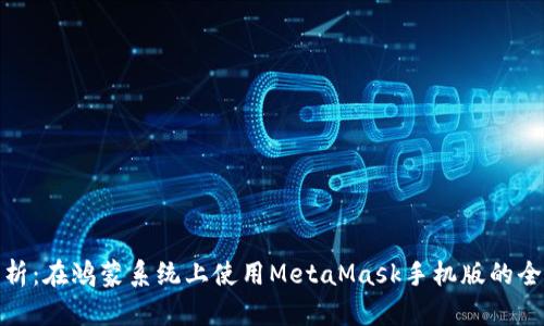 全面解析：在鸿蒙系统上使用MetaMask手机版的全新体验