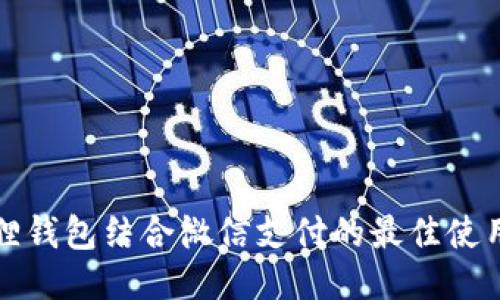 小狐狸钱包结合微信支付的最佳使用指南
