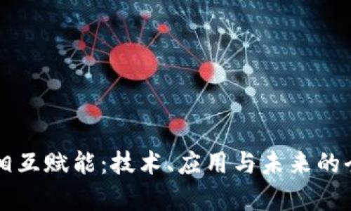 区块链相互赋能：技术、应用与未来的全面解析