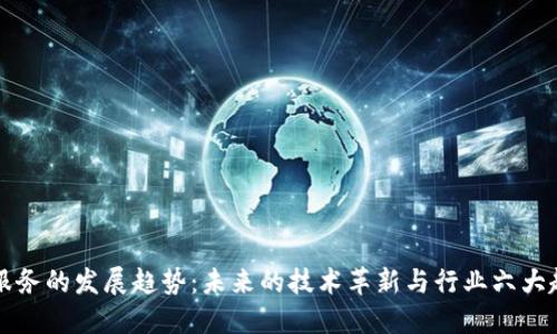 区块链服务的发展趋势:未来的技术革新与行业六大趋势探讨