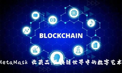 深入了解 MetaMask 收藏品:区块链世界中的数字艺术与资产管理
