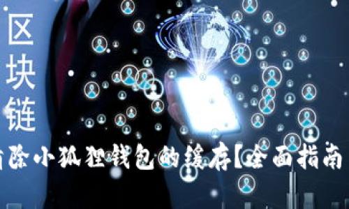 如何高效清除小狐狸钱包的缓存？全面指南与实用技巧