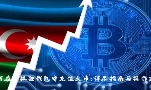 如何在小狐狸钱包中充值火币:详尽指南与操作建议