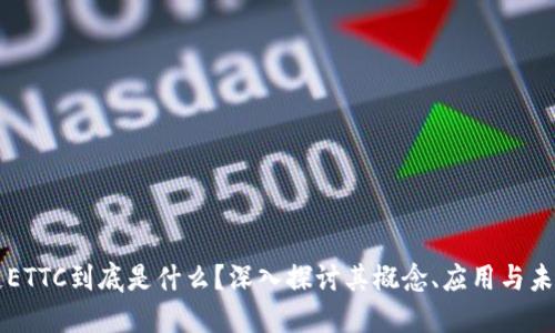 区块链ETTC到底是什么?深入探讨其概念、应用与未来发展
