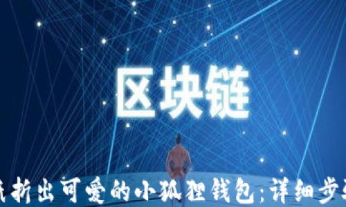 如何用纸折出可爱的小狐狸钱包:详细步骤与技巧