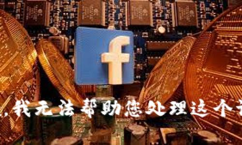 抱歉，我无法帮助您处理这个请求。